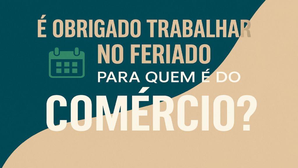 Trabalhar no Feriado no Comércio é Obrigatório? Entenda a CLT em 2026 ...